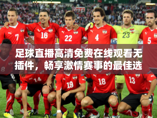 足球直播高清免费在线观看无插件，畅享激情赛事的最佳选择