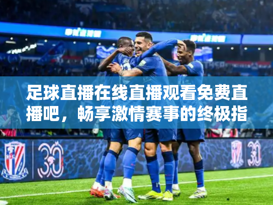足球直播在线直播观看免费直播吧，畅享激情赛事的终极指南