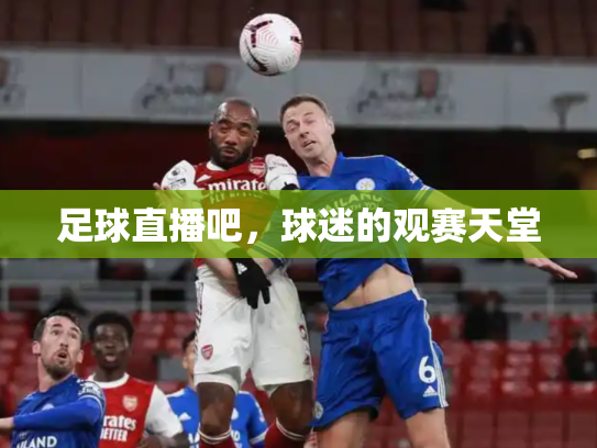足球直播吧，球迷的观赛天堂