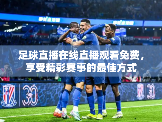 足球直播在线直播观看免费，享受精彩赛事的最佳方式
