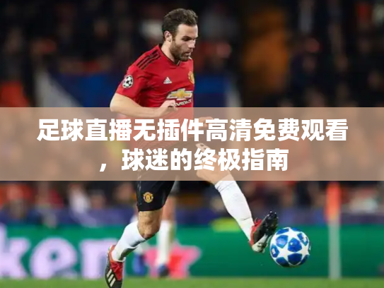 足球直播无插件高清免费观看，球迷的终极指南