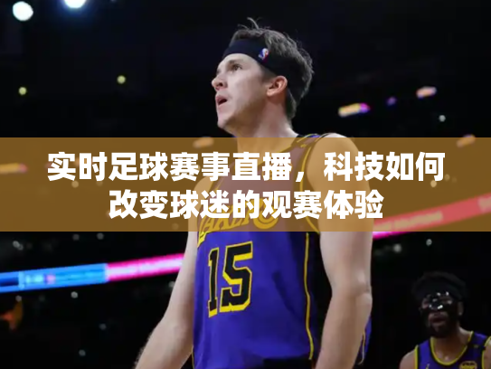 实时足球赛事直播，科技如何改变球迷的观赛体验