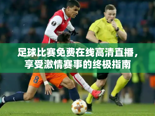 足球比赛免费在线高清直播，享受激情赛事的终极指南