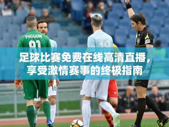 足球比赛免费在线高清直播，享受激情赛事的终极指南