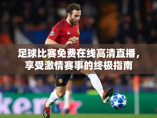 足球比赛免费在线高清直播，享受激情赛事的终极指南