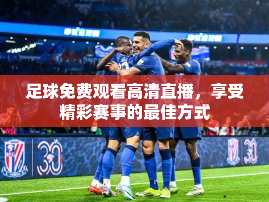 足球免费观看高清直播，享受精彩赛事的最佳方式