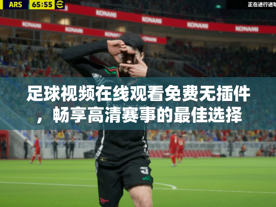 足球视频在线观看免费无插件，畅享高清赛事的最佳选择