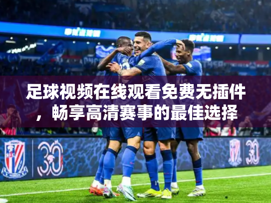 足球视频在线观看免费无插件，畅享高清赛事的最佳选择