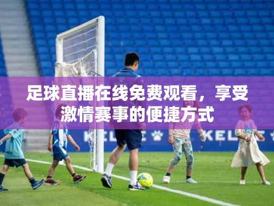足球直播在线免费观看，享受激情赛事的便捷方式