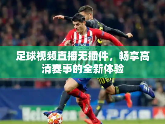 足球视频直播无插件，畅享高清赛事的全新体验