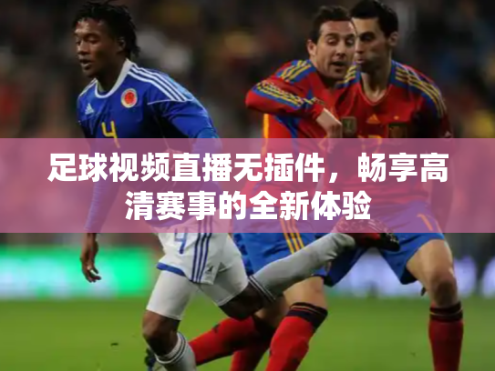 足球视频直播无插件，畅享高清赛事的全新体验