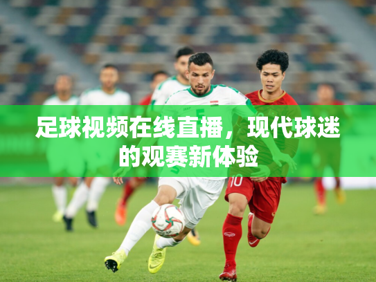 足球视频在线直播，现代球迷的观赛新体验
