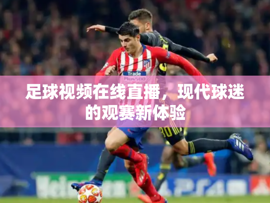 足球视频在线直播，现代球迷的观赛新体验