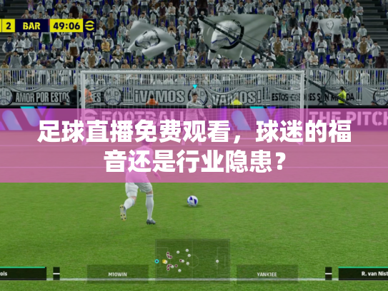 足球直播免费观看，球迷的福音还是行业隐患？
