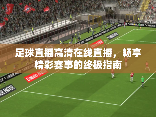 足球直播高清在线直播，畅享精彩赛事的终极指南