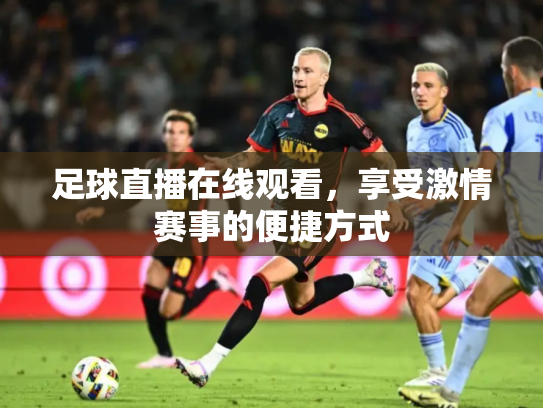 足球直播在线观看，享受激情赛事的便捷方式