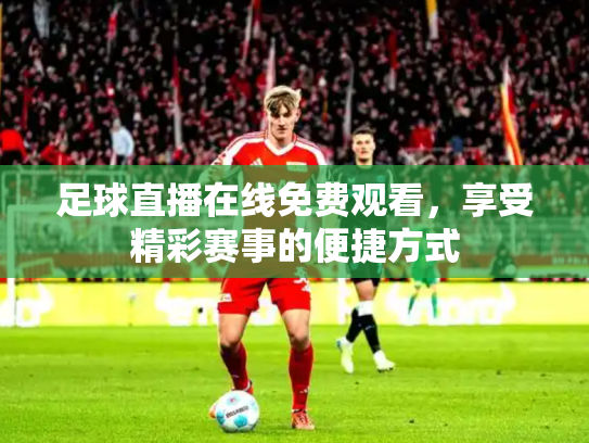 足球直播在线免费观看，享受精彩赛事的便捷方式
