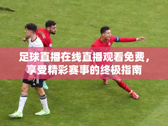 足球直播在线直播观看免费，享受精彩赛事的终极指南