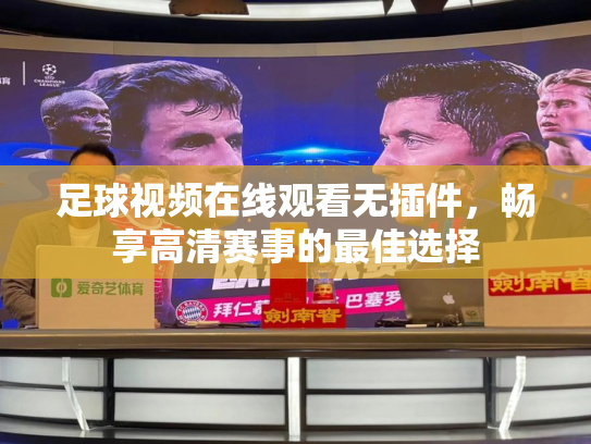 足球视频在线观看无插件，畅享高清赛事的最佳选择
