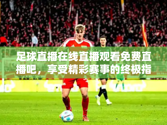 足球直播在线直播观看免费直播吧，享受精彩赛事的终极指南