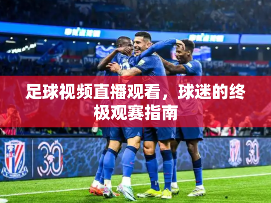 足球视频直播观看，球迷的终极观赛指南