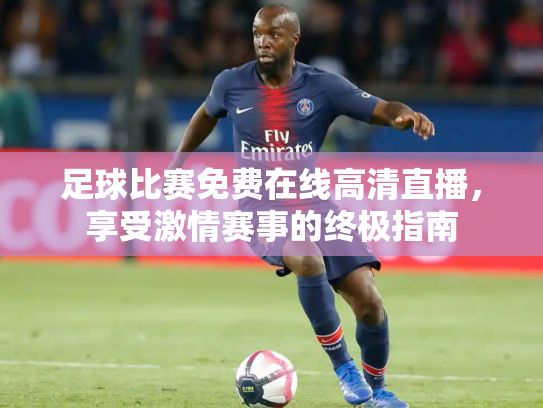 足球比赛免费在线高清直播，享受激情赛事的终极指南