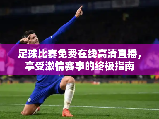 足球比赛免费在线高清直播，享受激情赛事的终极指南