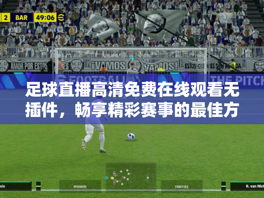足球直播高清免费在线观看无插件，畅享精彩赛事的最佳方式