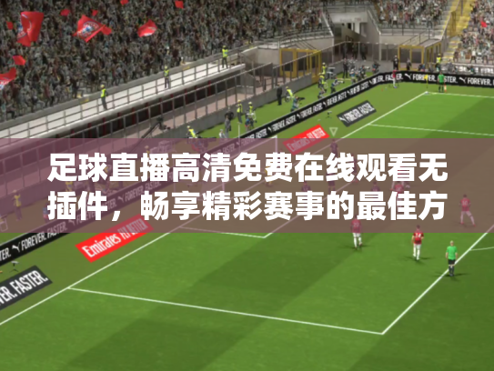 足球直播高清免费在线观看无插件，畅享精彩赛事的最佳方式