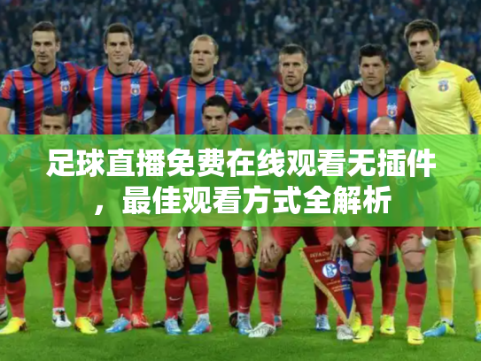 足球直播免费在线观看无插件，最佳观看方式全解析