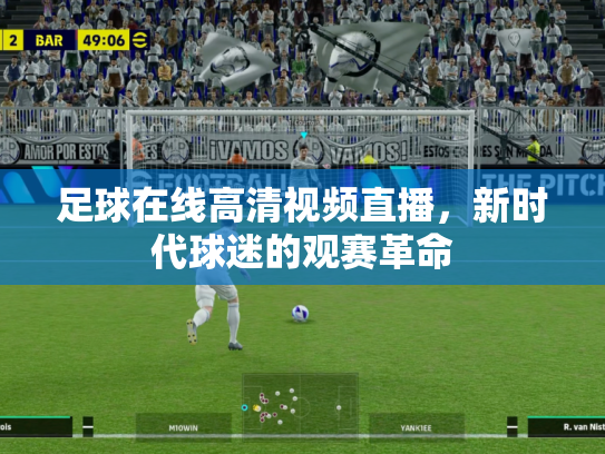 足球在线高清视频直播，新时代球迷的观赛革命