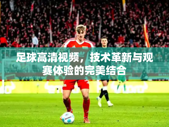 足球高清视频，技术革新与观赛体验的完美结合