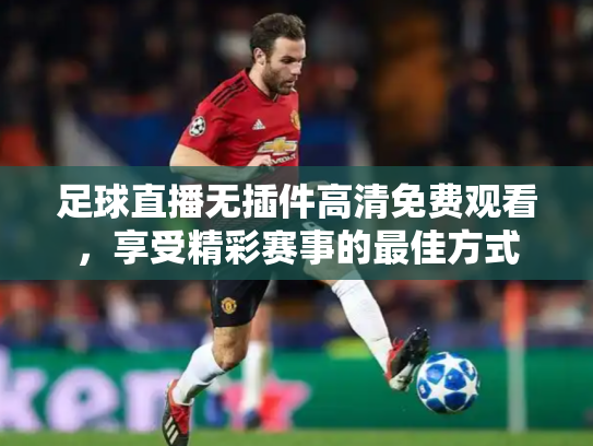 足球直播无插件高清免费观看，享受精彩赛事的最佳方式