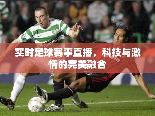 实时足球赛事直播，科技与激情的完美融合