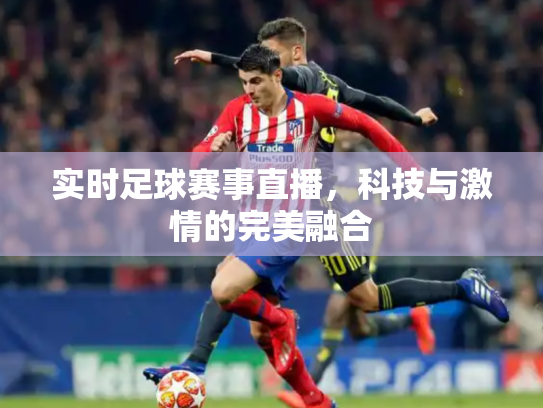 实时足球赛事直播，科技与激情的完美融合