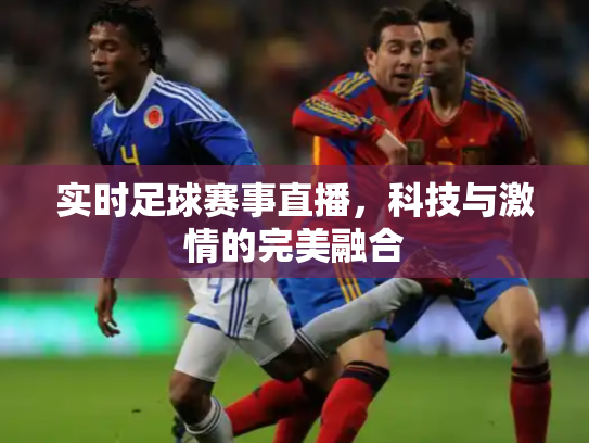 实时足球赛事直播，科技与激情的完美融合