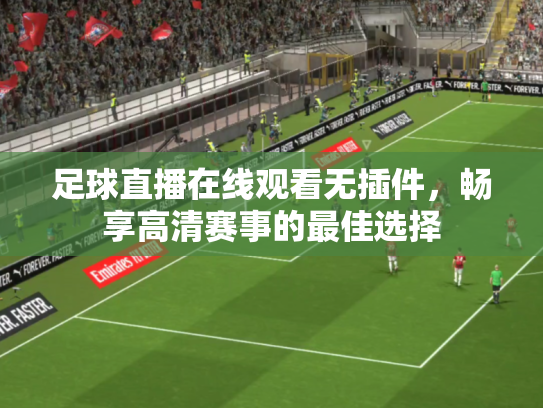 足球直播在线观看无插件，畅享高清赛事的最佳选择