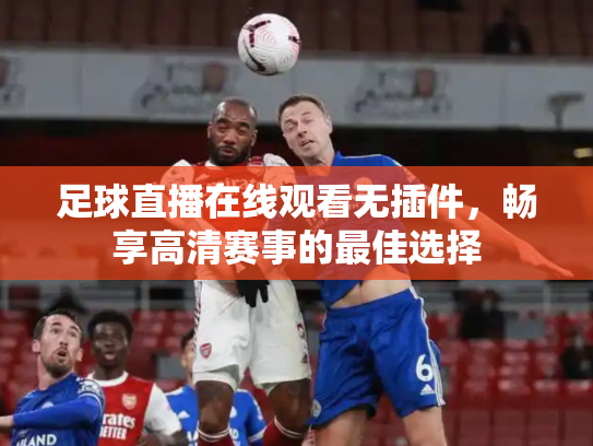 足球直播在线观看无插件，畅享高清赛事的最佳选择