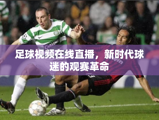 足球视频在线直播，新时代球迷的观赛革命