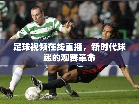 足球视频在线直播，新时代球迷的观赛革命