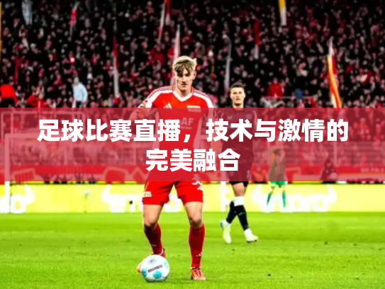 足球比赛直播，技术与激情的完美融合