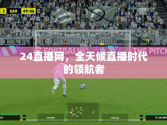24直播网，全天候直播时代的领航者