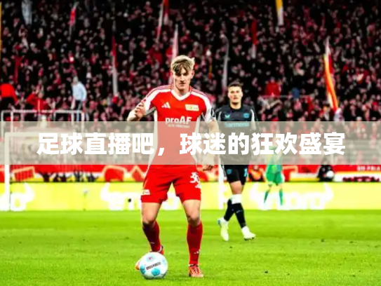 足球直播吧，球迷的狂欢盛宴