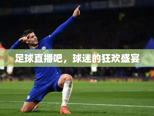 足球直播吧，球迷的狂欢盛宴