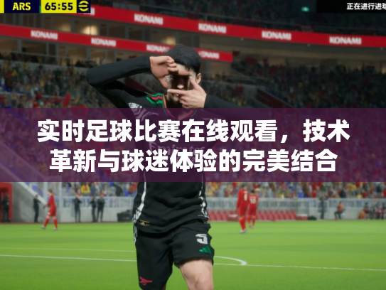 实时足球比赛在线观看，技术革新与球迷体验的完美结合