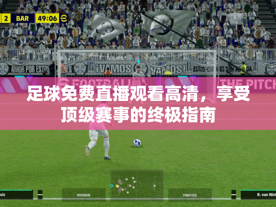 足球免费直播观看高清，享受顶级赛事的终极指南