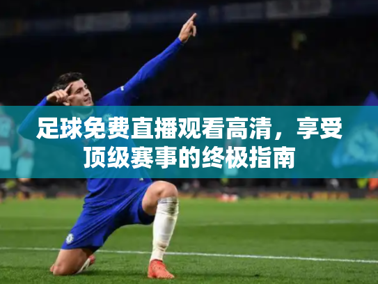 足球免费直播观看高清，享受顶级赛事的终极指南