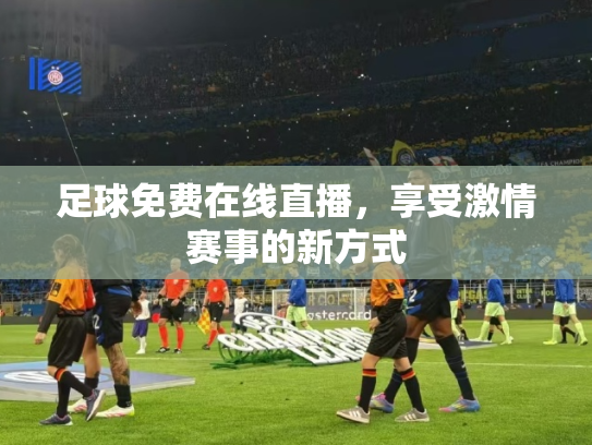 足球免费在线直播，享受激情赛事的新方式
