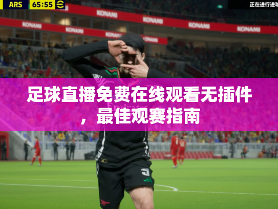 足球直播免费在线观看无插件，最佳观赛指南