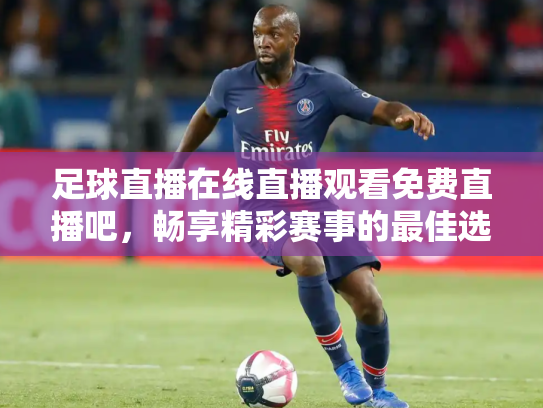 足球直播在线直播观看免费直播吧，畅享精彩赛事的最佳选择